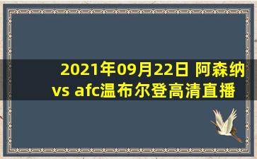 2021年09月22日 阿森纳 vs afc温布尔登高清直播